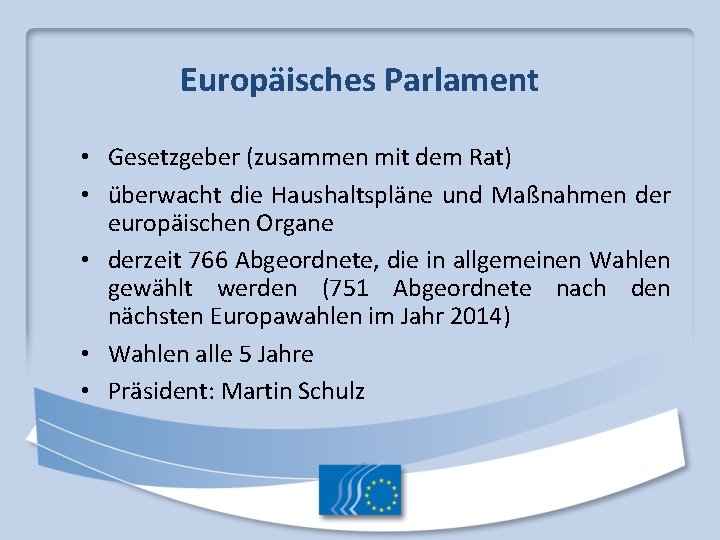 Europäisches Parlament • Gesetzgeber (zusammen mit dem Rat) • überwacht die Haushaltspläne und Maßnahmen