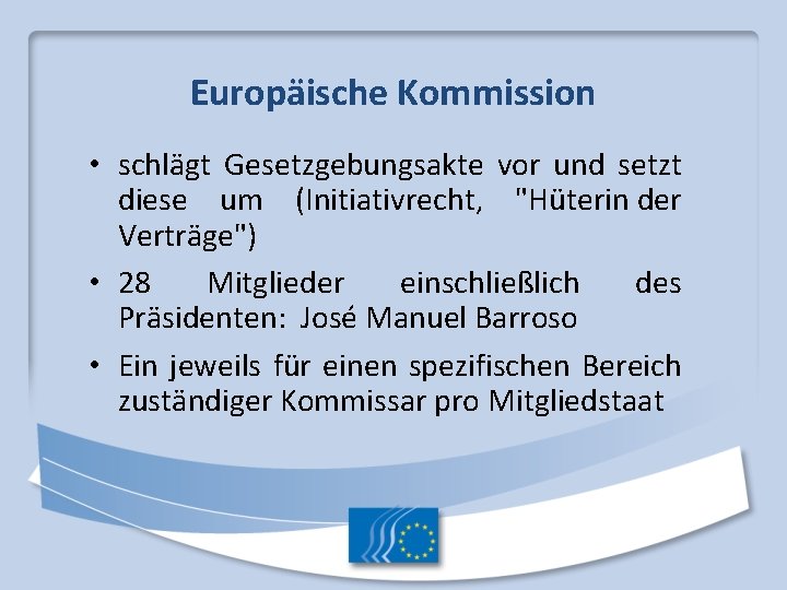 Europäische Kommission • schlägt Gesetzgebungsakte vor und setzt diese um (Initiativrecht, "Hüterin der Verträge")