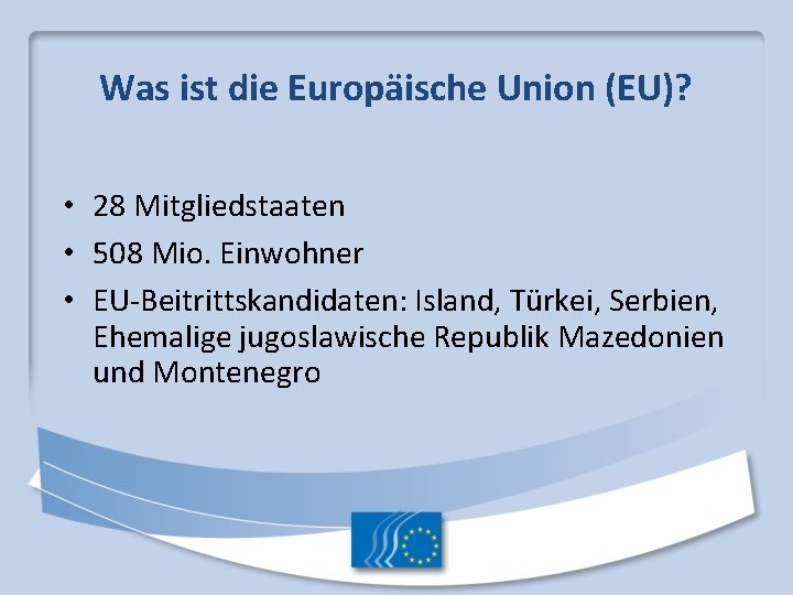 Was ist die Europäische Union (EU)? • 28 Mitgliedstaaten • 508 Mio. Einwohner •