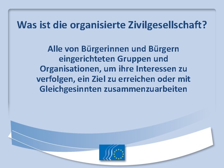 Was ist die organisierte Zivilgesellschaft? Alle von Bürgerinnen und Bürgern eingerichteten Gruppen und Organisationen,