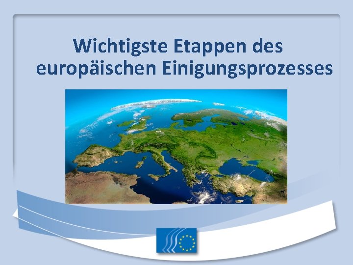 Wichtigste Etappen des europäischen Einigungsprozesses Wichtigste Etappen des europäischen Einigungsprozesses