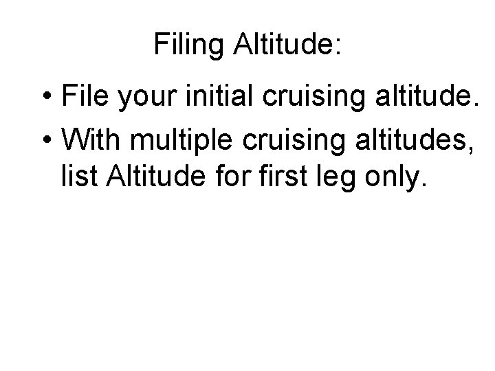 Filing Altitude: • File your initial cruising altitude. • With multiple cruising altitudes, list