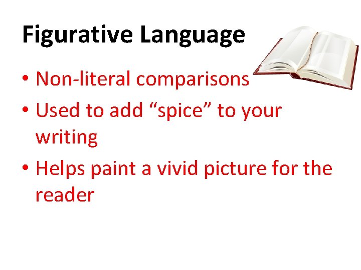 Figurative Language • Non-literal comparisons • Used to add “spice” to your writing •