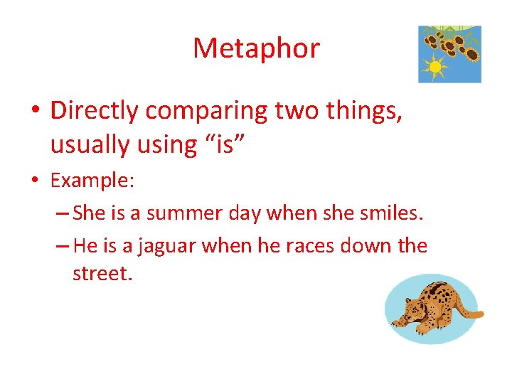 Metaphor • Directly comparing two things, usually using “is” • Example: – She is