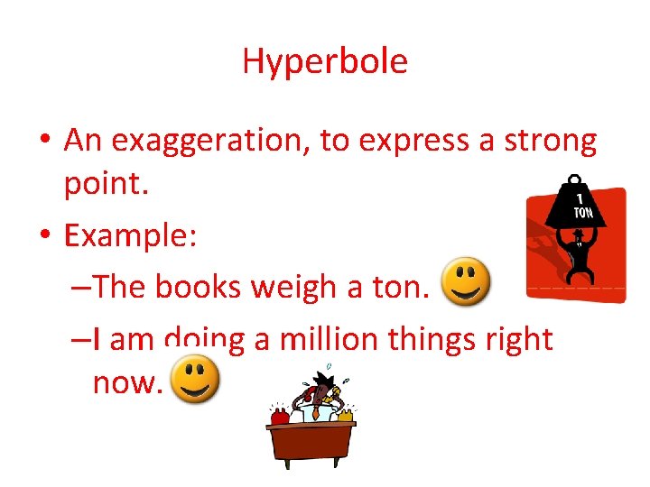 Hyperbole • An exaggeration, to express a strong point. • Example: –The books weigh