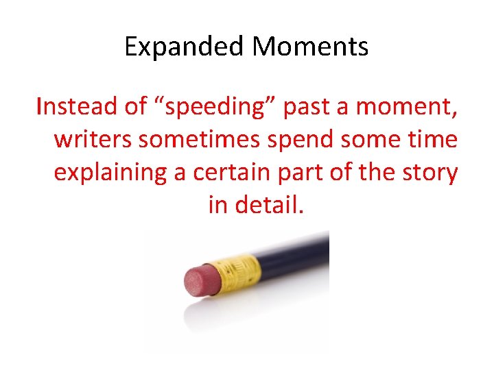 Expanded Moments Instead of “speeding” past a moment, writers sometimes spend some time explaining