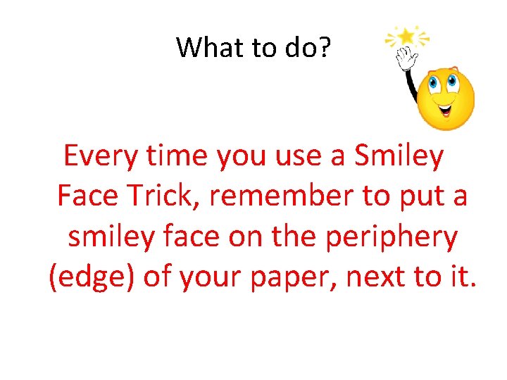 What to do? Every time you use a Smiley Face Trick, remember to put