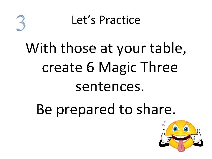 Let’s Practice With those at your table, create 6 Magic Three sentences. Be prepared
