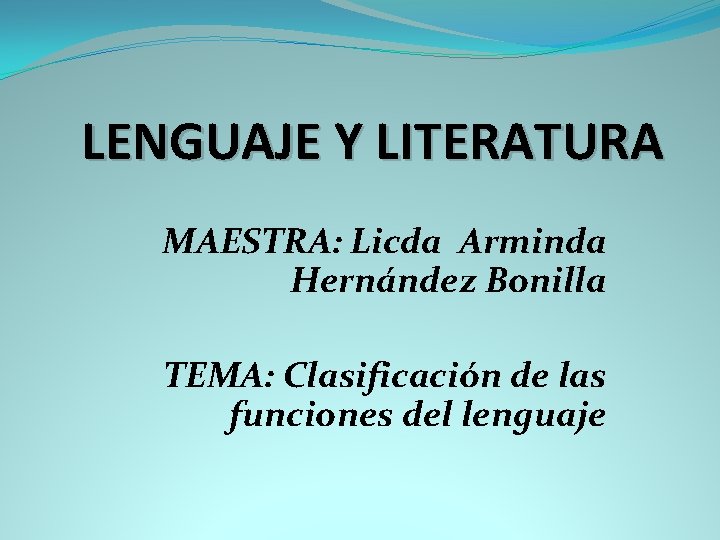 LENGUAJE Y LITERATURA MAESTRA: Licda Arminda Hernández Bonilla TEMA: Clasificación de las funciones del