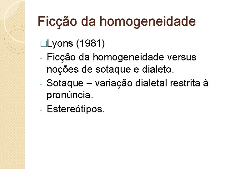 Ficção da homogeneidade �Lyons (1981) Ficção da homogeneidade versus noções de sotaque e dialeto.