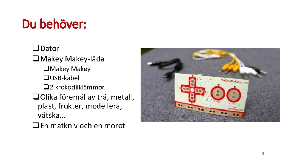 Du behöver: q. Dator q. Makey-låda q. Makey q. USB-kabel q 2 krokodilklämmor q.