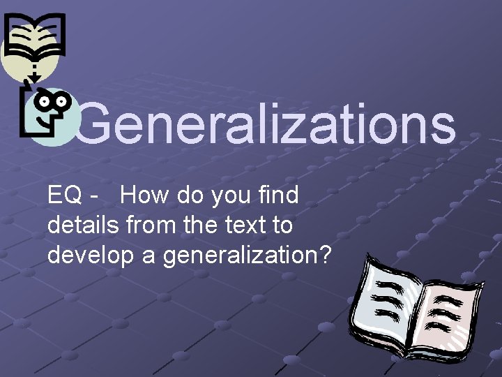 Generalizations EQ - How do you find details from the text to develop a