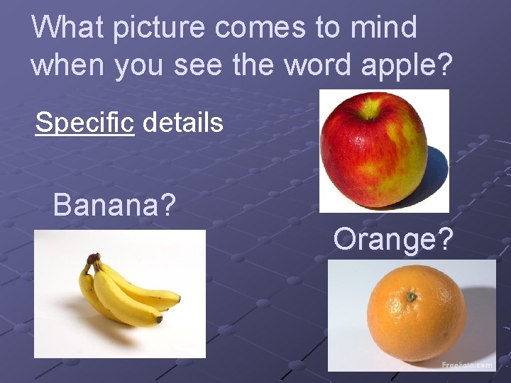 What picture comes to mind when you see the word apple? Specific details Banana?
