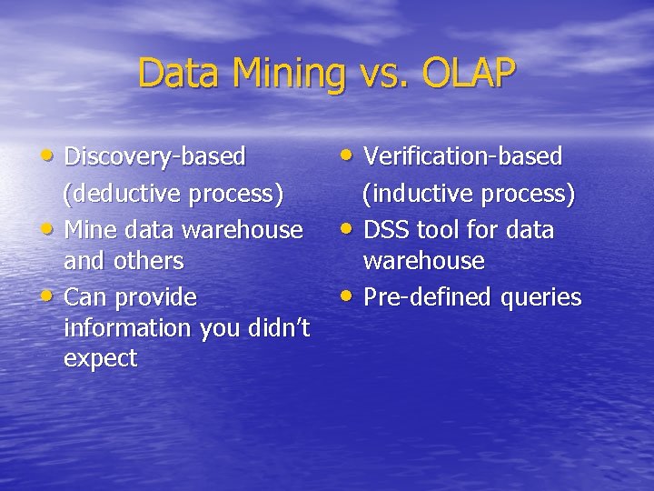 Data Mining vs. OLAP • Discovery-based • • (deductive process) Mine data warehouse and