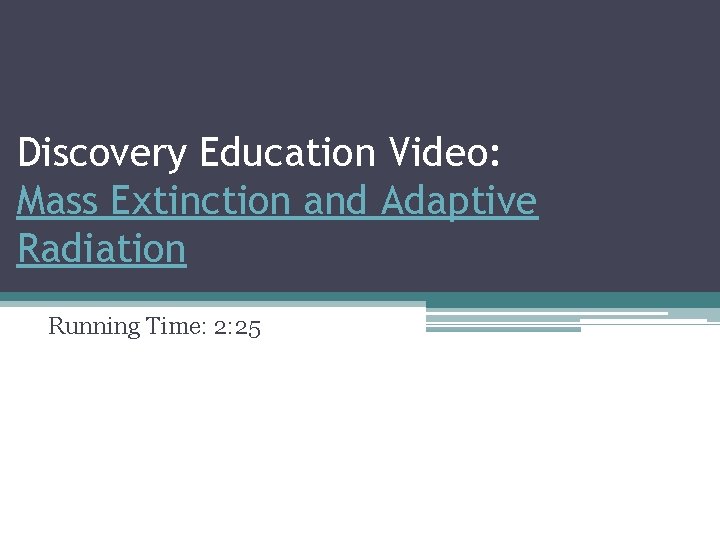 Discovery Education Video: Mass Extinction and Adaptive Radiation Running Time: 2: 25 