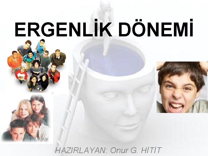 ERGENLİK DÖNEMİ HAZIRLAYAN: Onur G. HİTİT 