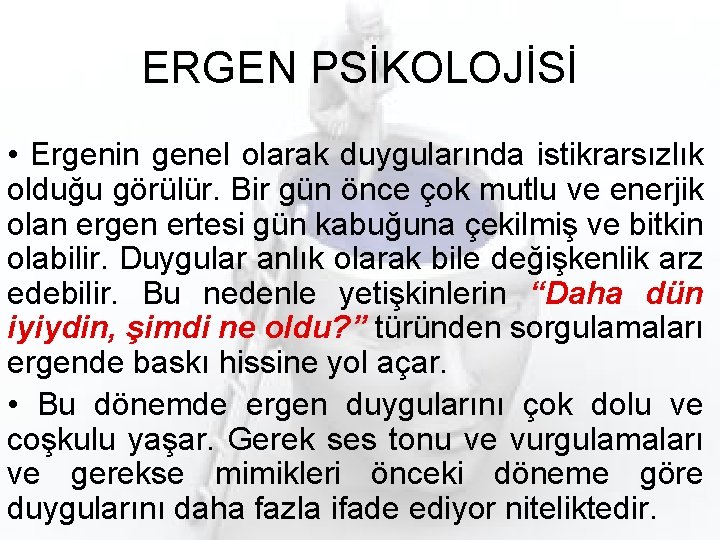 ERGEN PSİKOLOJİSİ • Ergenin genel olarak duygularında istikrarsızlık olduğu görülür. Bir gün önce çok