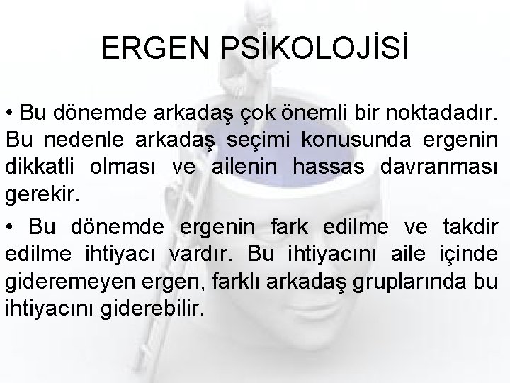 ERGEN PSİKOLOJİSİ • Bu dönemde arkadaş çok önemli bir noktadadır. Bu nedenle arkadaş seçimi