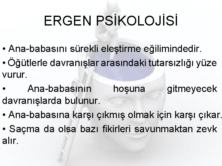 ERGEN PSİKOLOJİSİ • Ana-babasını sürekli eleştirme eğilimindedir. • Öğütlerle davranışlar arasındaki tutarsızlığı yüze vurur.