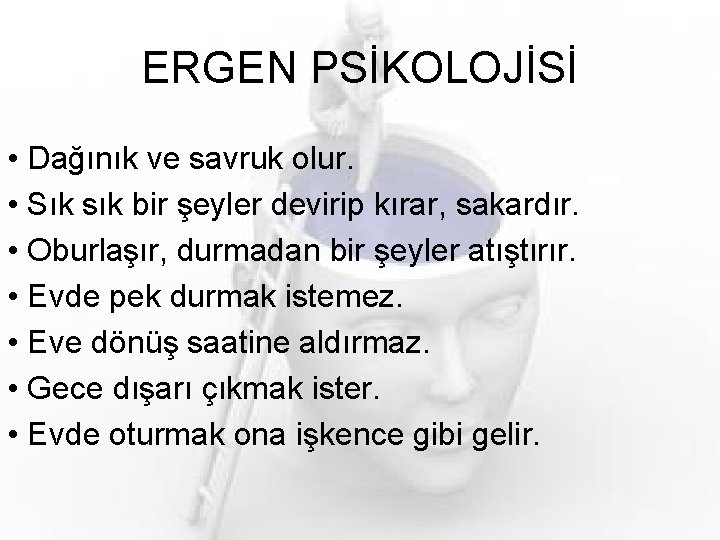 ERGEN PSİKOLOJİSİ • Dağınık ve savruk olur. • Sık sık bir şeyler devirip kırar,