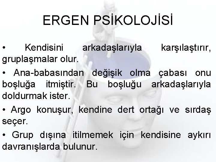 ERGEN PSİKOLOJİSİ • Kendisini arkadaşlarıyla karşılaştırır, gruplaşmalar olur. • Ana-babasından değişik olma çabası onu