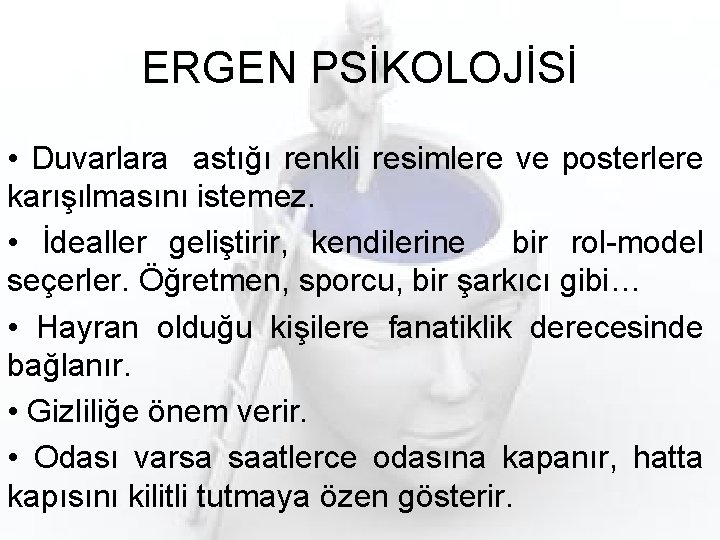 ERGEN PSİKOLOJİSİ • Duvarlara astığı renkli resimlere ve posterlere karışılmasını istemez. • İdealler geliştirir,