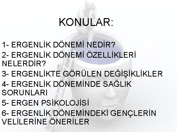 KONULAR: 1 - ERGENLİK DÖNEMİ NEDİR? 2 - ERGENLİK DÖNEMİ ÖZELLİKLERİ NELERDİR? 3 -