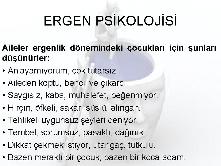 ERGEN PSİKOLOJİSİ Aileler ergenlik dönemindeki çocukları için şunları düşünürler: • Anlayamıyorum, çok tutarsız. •