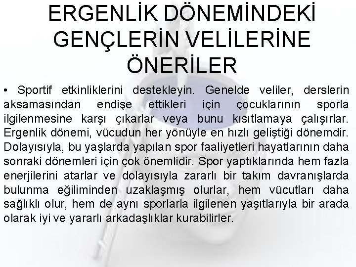 ERGENLİK DÖNEMİNDEKİ GENÇLERİN VELİLERİNE ÖNERİLER • Sportif etkinliklerini destekleyin. Genelde veliler, derslerin aksamasından endişe