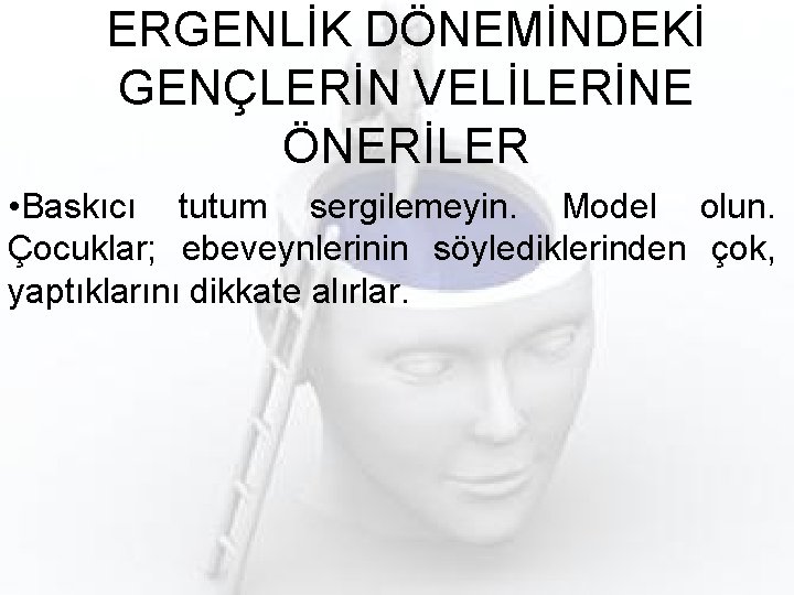 ERGENLİK DÖNEMİNDEKİ GENÇLERİN VELİLERİNE ÖNERİLER • Baskıcı tutum sergilemeyin. Model olun. Çocuklar; ebeveynlerinin söylediklerinden