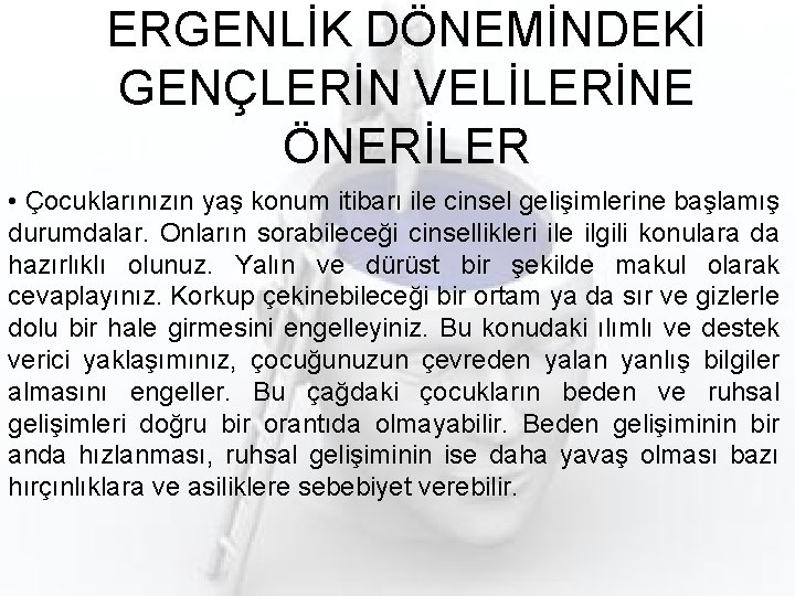 ERGENLİK DÖNEMİNDEKİ GENÇLERİN VELİLERİNE ÖNERİLER • Çocuklarınızın yaş konum itibarı ile cinsel gelişimlerine başlamış