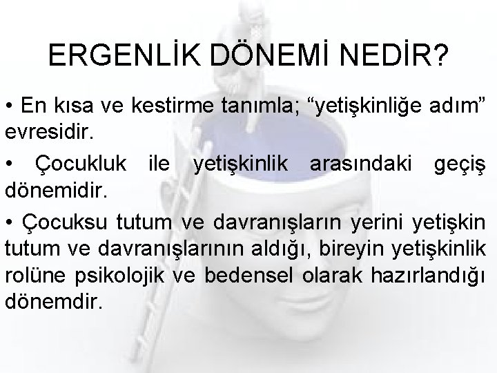 ERGENLİK DÖNEMİ NEDİR? • En kısa ve kestirme tanımla; “yetişkinliğe adım” evresidir. • Çocukluk