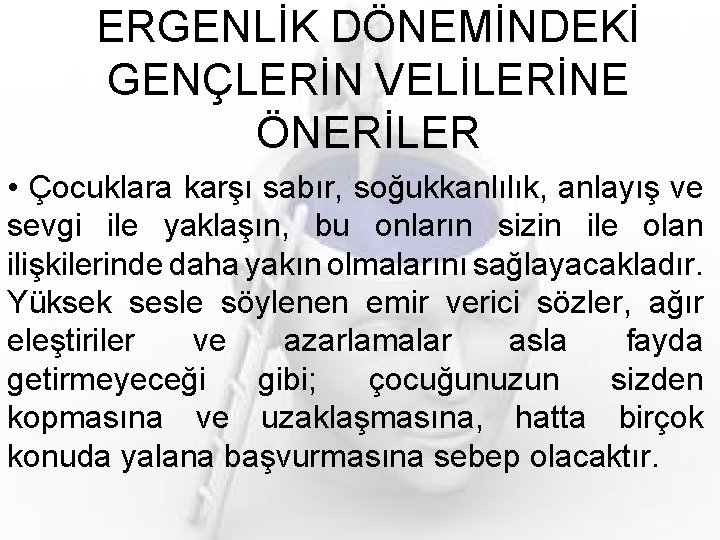 ERGENLİK DÖNEMİNDEKİ GENÇLERİN VELİLERİNE ÖNERİLER • Çocuklara karşı sabır, soğukkanlılık, anlayış ve sevgi ile