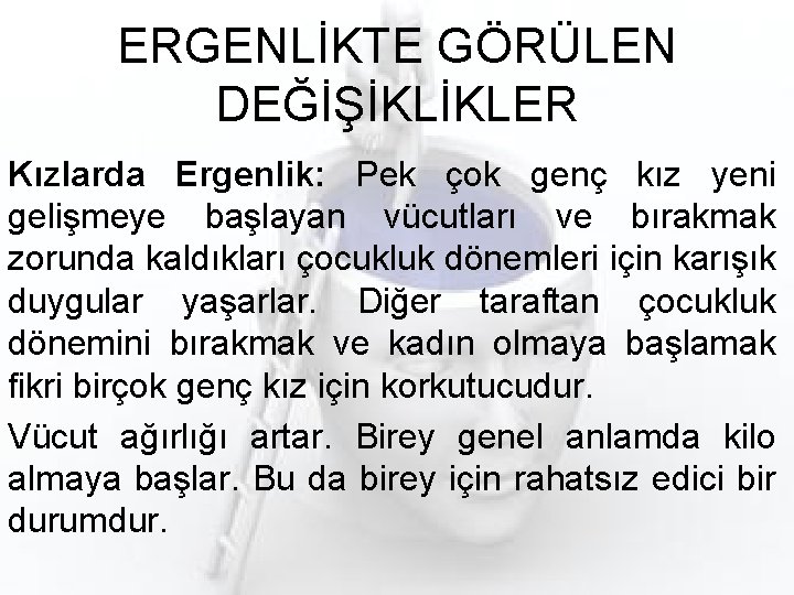 ERGENLİKTE GÖRÜLEN DEĞİŞİKLİKLER Kızlarda Ergenlik: Pek çok genç kız yeni gelişmeye başlayan vücutları ve