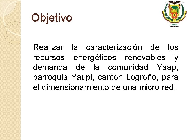 Objetivo Realizar la caracterización de los recursos energéticos renovables y demanda de la comunidad