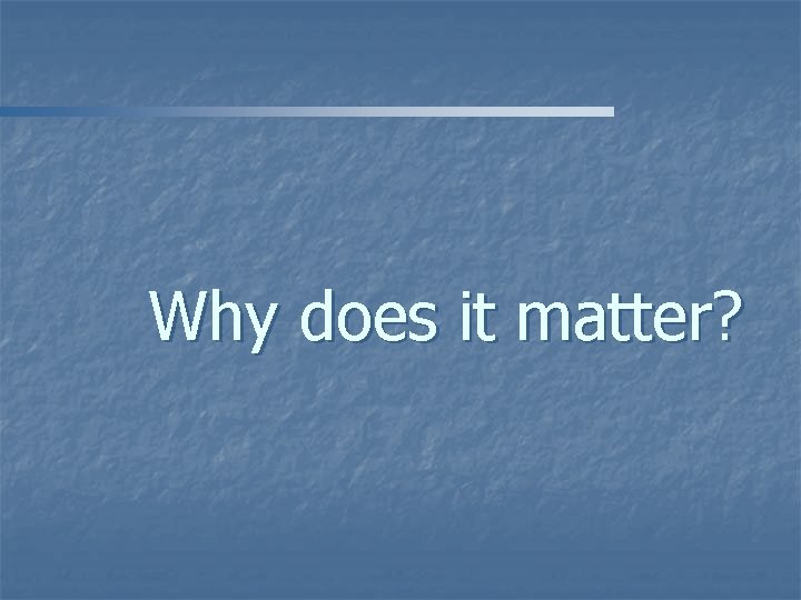 Why does it matter? 