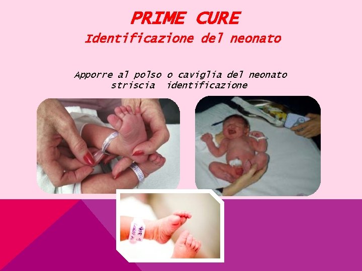 PRIME CURE Identificazione del neonato Apporre al polso o caviglia del neonato striscia identificazione