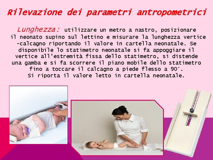 Rilevazione dei parametri antropometrici Lunghezza: utilizzare un metro a nastro, posizionare il neonato supino