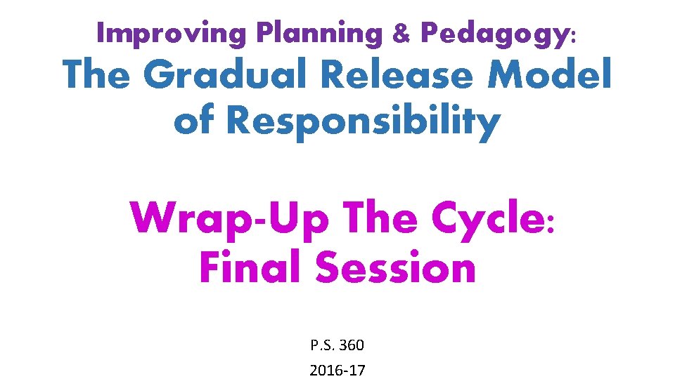 Improving Planning & Pedagogy: The Gradual Release Model of Responsibility Wrap-Up The Cycle: Final