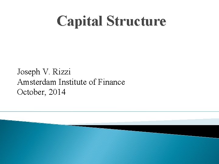 Capital Structure Joseph V. Rizzi Amsterdam Institute of Finance October, 2014 