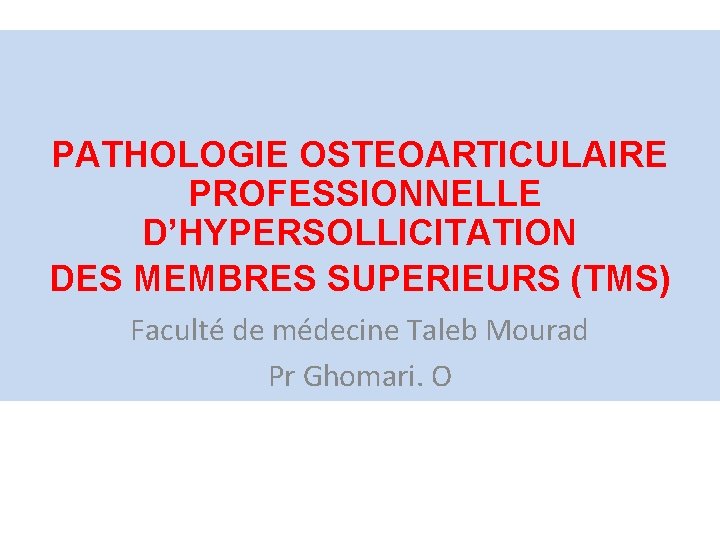 PATHOLOGIE OSTEOARTICULAIRE PROFESSIONNELLE D’HYPERSOLLICITATION DES MEMBRES SUPERIEURS (TMS) Faculté de médecine Taleb Mourad Pr