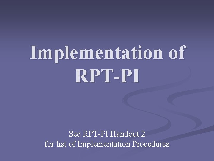 Implementation of RPT-PI See RPT-PI Handout 2 for list of Implementation Procedures 