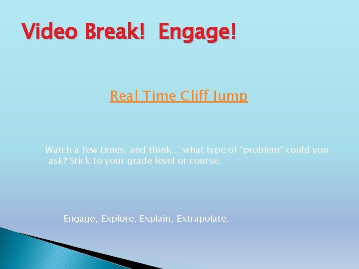 Video Break! Engage! Real Time Cliff Jump Watch a few times, and think… what