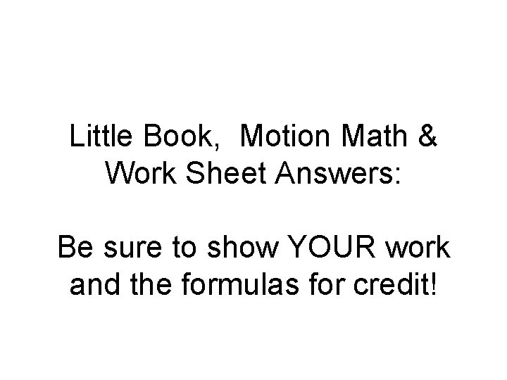 Little Book, Motion Math & Work Sheet Answers: Be sure to show YOUR work