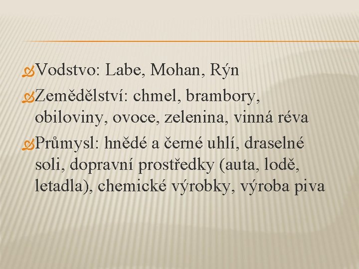  Vodstvo: Labe, Mohan, Rýn Zemědělství: chmel, brambory, obiloviny, ovoce, zelenina, vinná réva Průmysl: