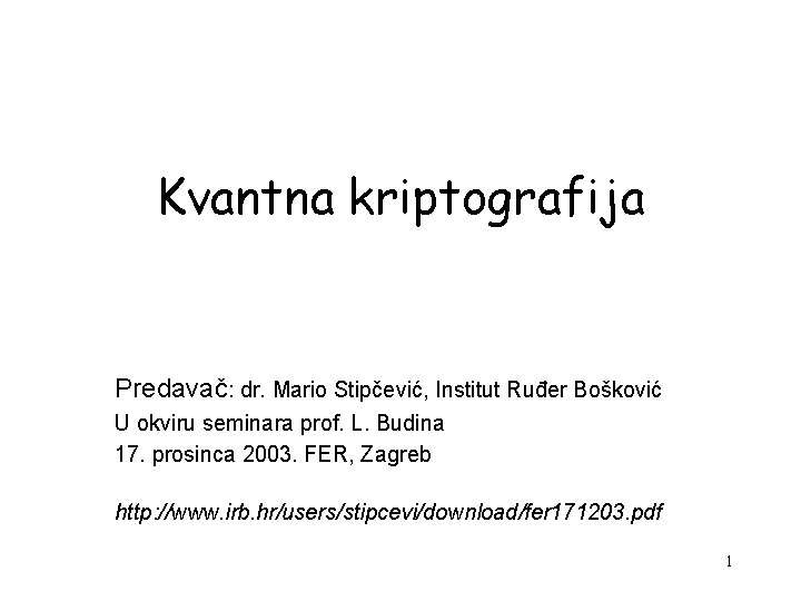 Kvantna kriptografija Predavač: dr. Mario Stipčević, Institut Ruđer Bošković U okviru seminara prof. L.