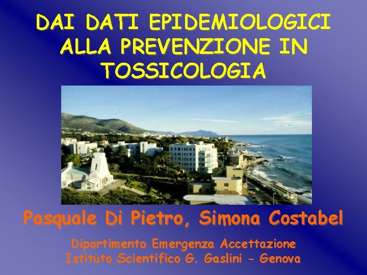 DAI DATI EPIDEMIOLOGICI ALLA PREVENZIONE IN TOSSICOLOGIA Pasquale Di Pietro, Simona Costabel Dipartimento Emergenza DAI DATI EPIDEMIOLOGICI ALLA PREVENZIONE IN TOSSICOLOGIA Pasquale Di Pietro, Simona Costabel Dipartimento Emergenza