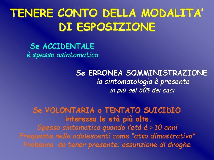 TENERE CONTO DELLA MODALITA’ DI ESPOSIZIONE Se ACCIDENTALE è spesso asintomatica Se ERRONEA SOMMINISTRAZIONE TENERE CONTO DELLA MODALITA’ DI ESPOSIZIONE Se ACCIDENTALE è spesso asintomatica Se ERRONEA SOMMINISTRAZIONE