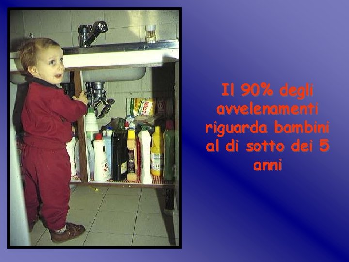 Il 90% degli avvelenamenti riguarda bambini al di sotto dei 5 anni Il 90% degli avvelenamenti riguarda bambini al di sotto dei 5 anni