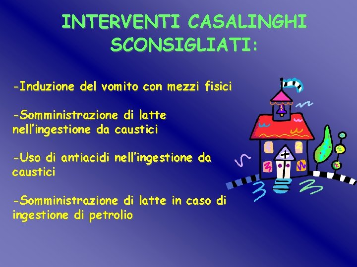 INTERVENTI CASALINGHI SCONSIGLIATI: -Induzione del vomito con mezzi fisici -Somministrazione di latte nell’ingestione da INTERVENTI CASALINGHI SCONSIGLIATI: -Induzione del vomito con mezzi fisici -Somministrazione di latte nell’ingestione da